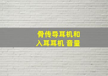 骨传导耳机和入耳耳机 音量